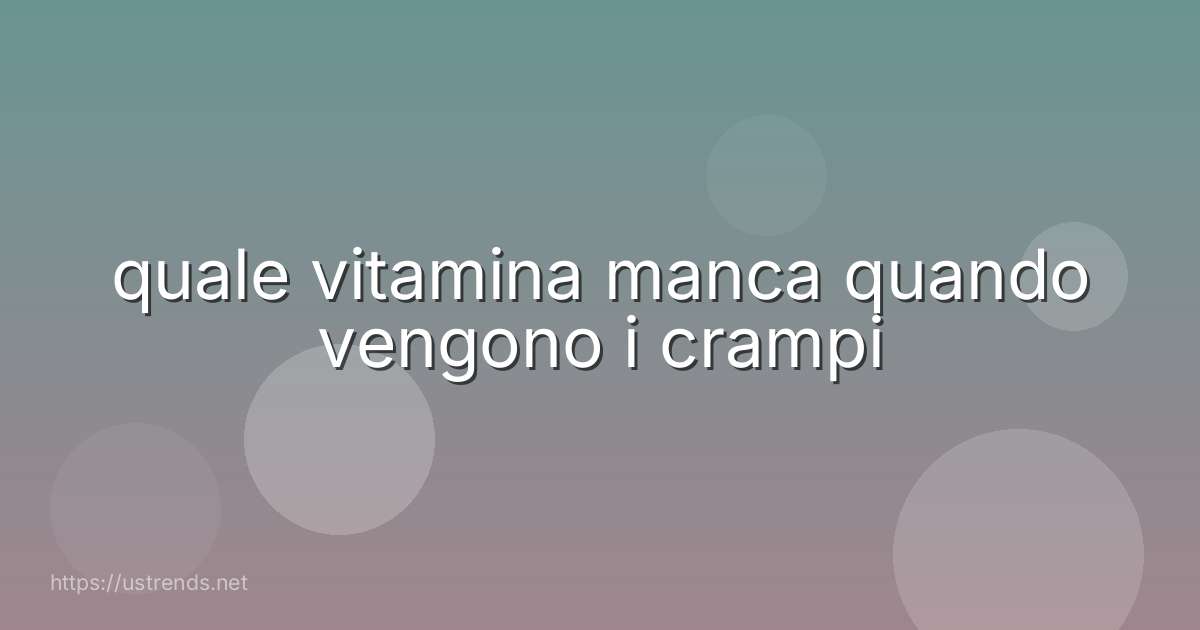 quale vitamina manca quando vengono i crampi
