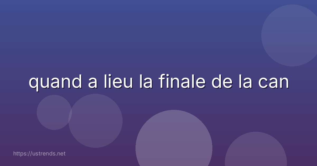 quand a lieu la finale de la can