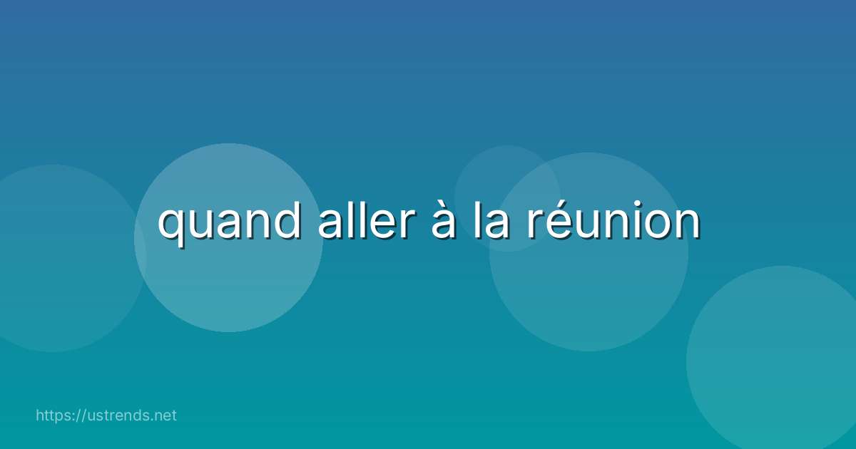 quand aller à la réunion
