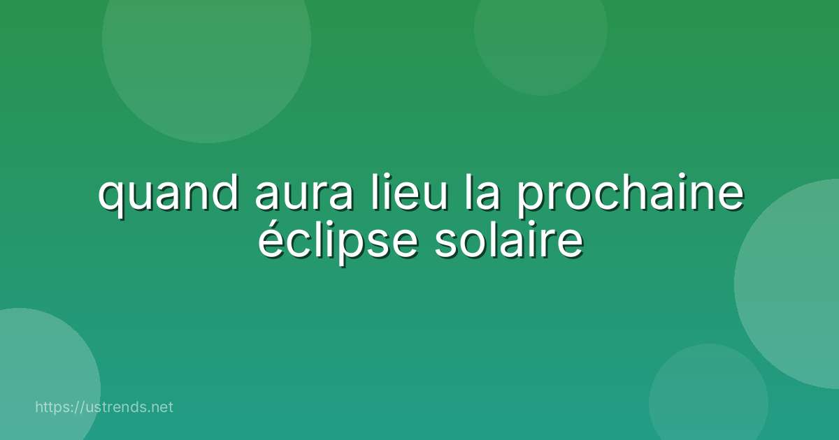 quand aura lieu la prochaine éclipse solaire