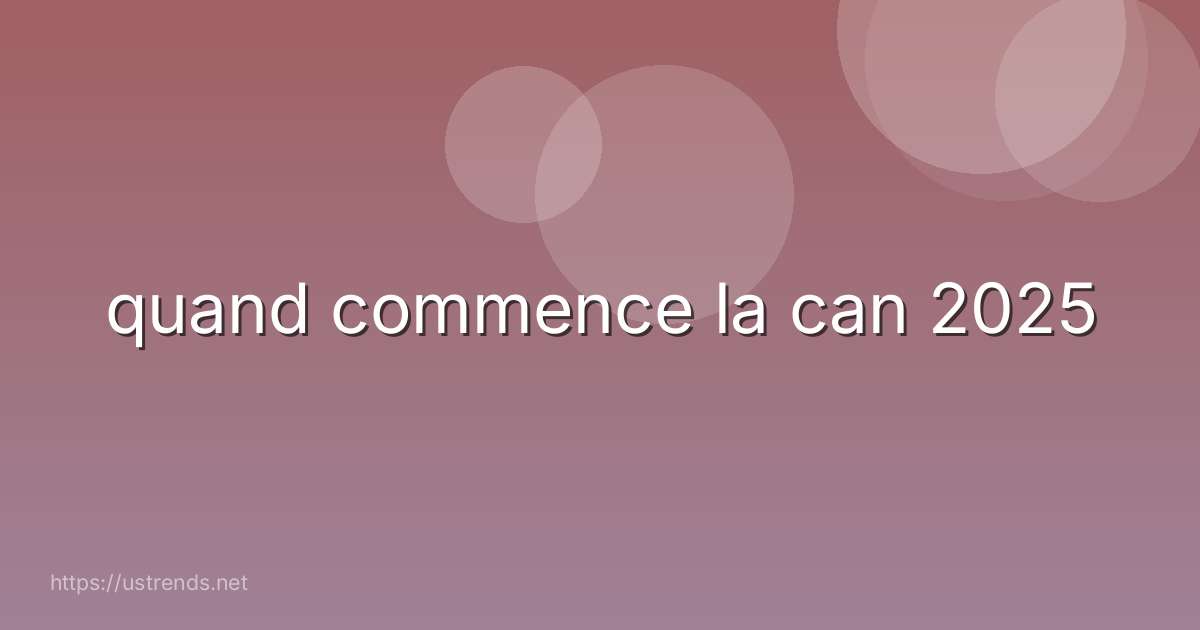 quand commence la can 2025