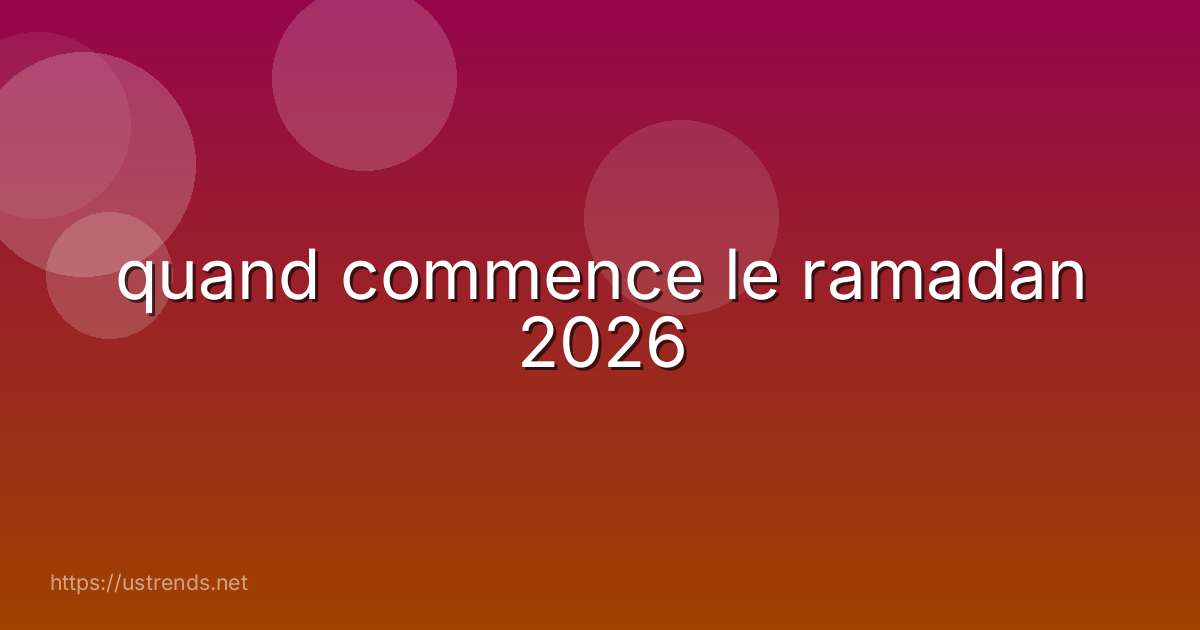 quand commence le ramadan 2026