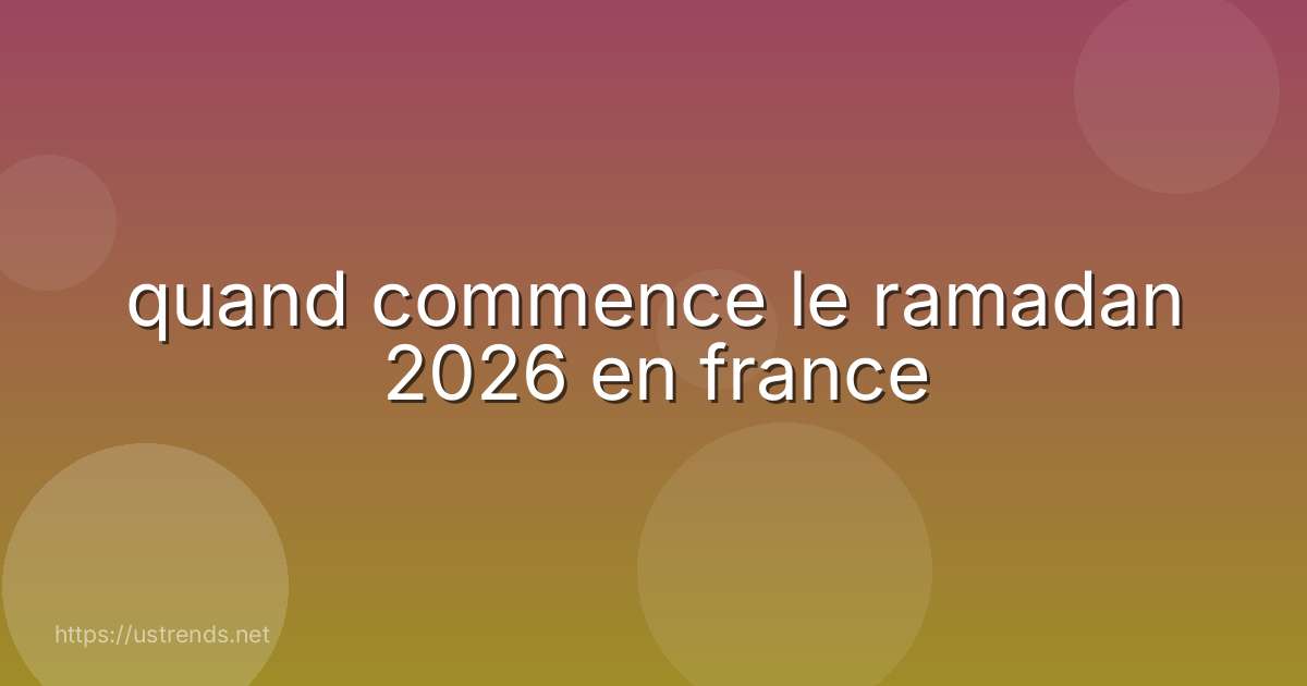 quand commence le ramadan 2026 en france