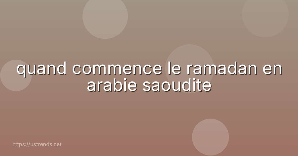 quand commence le ramadan en arabie saoudite