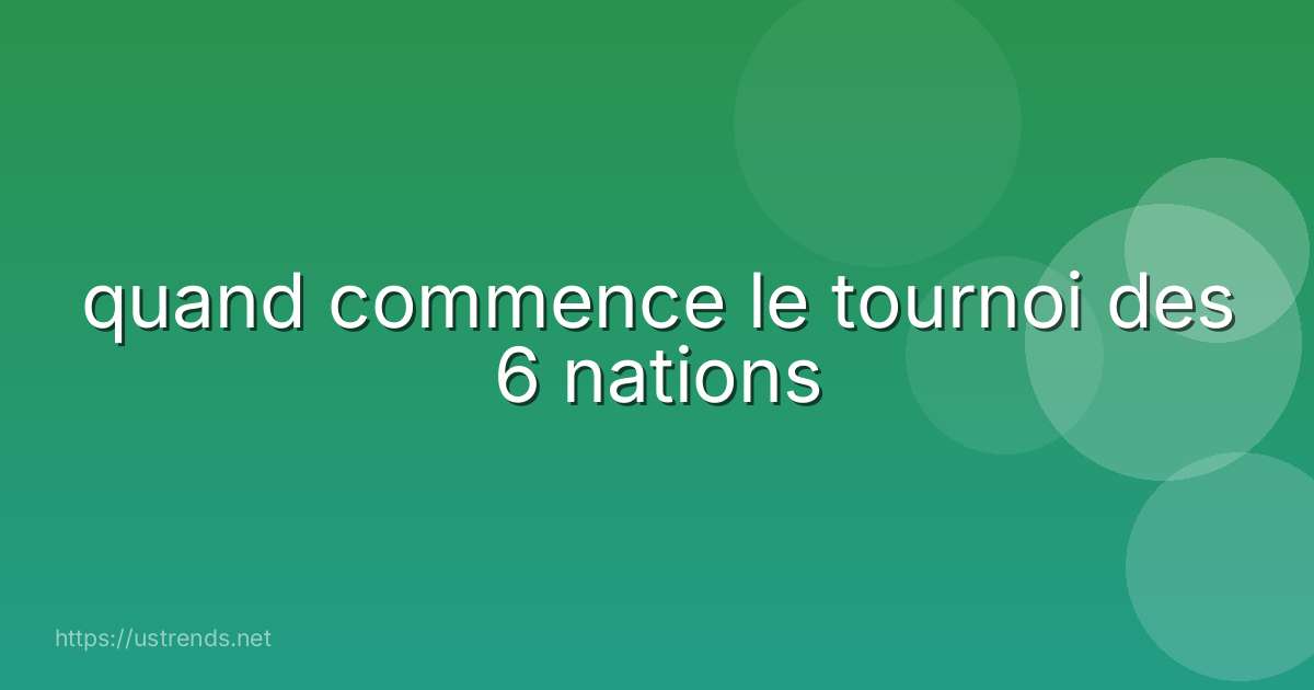 quand commence le tournoi des 6 nations