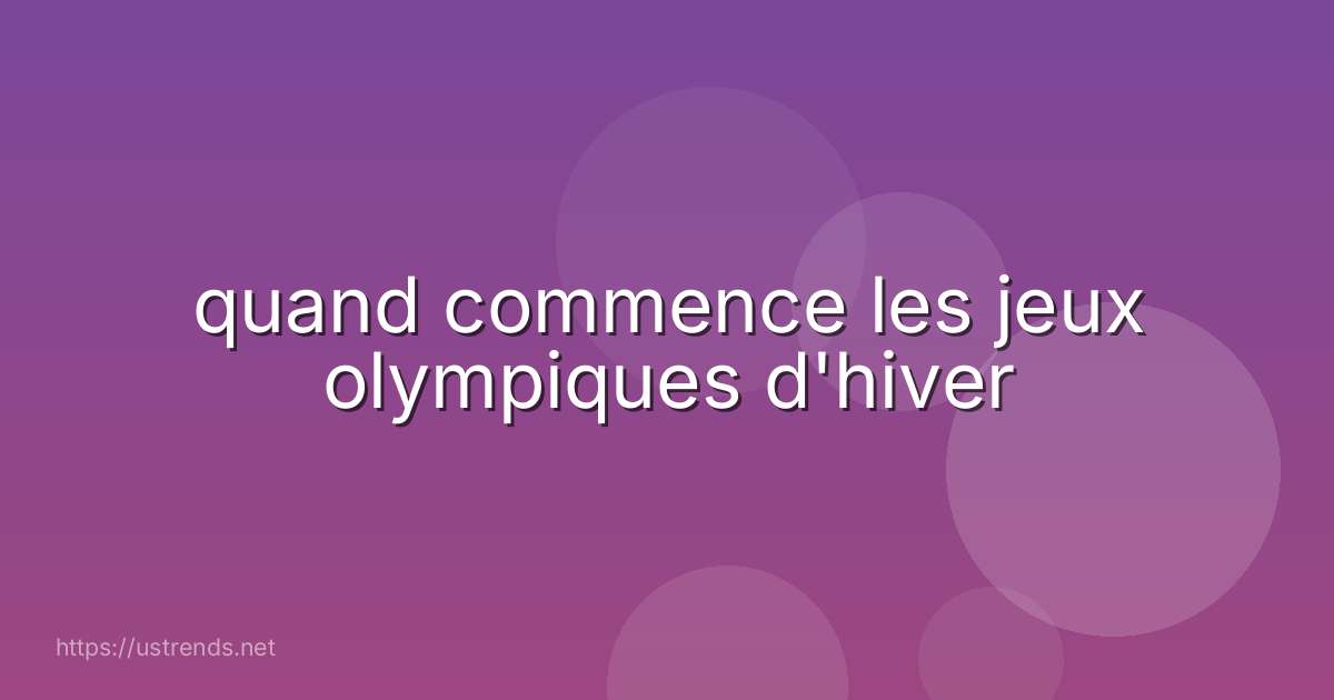 quand commence les jeux olympiques d'hiver