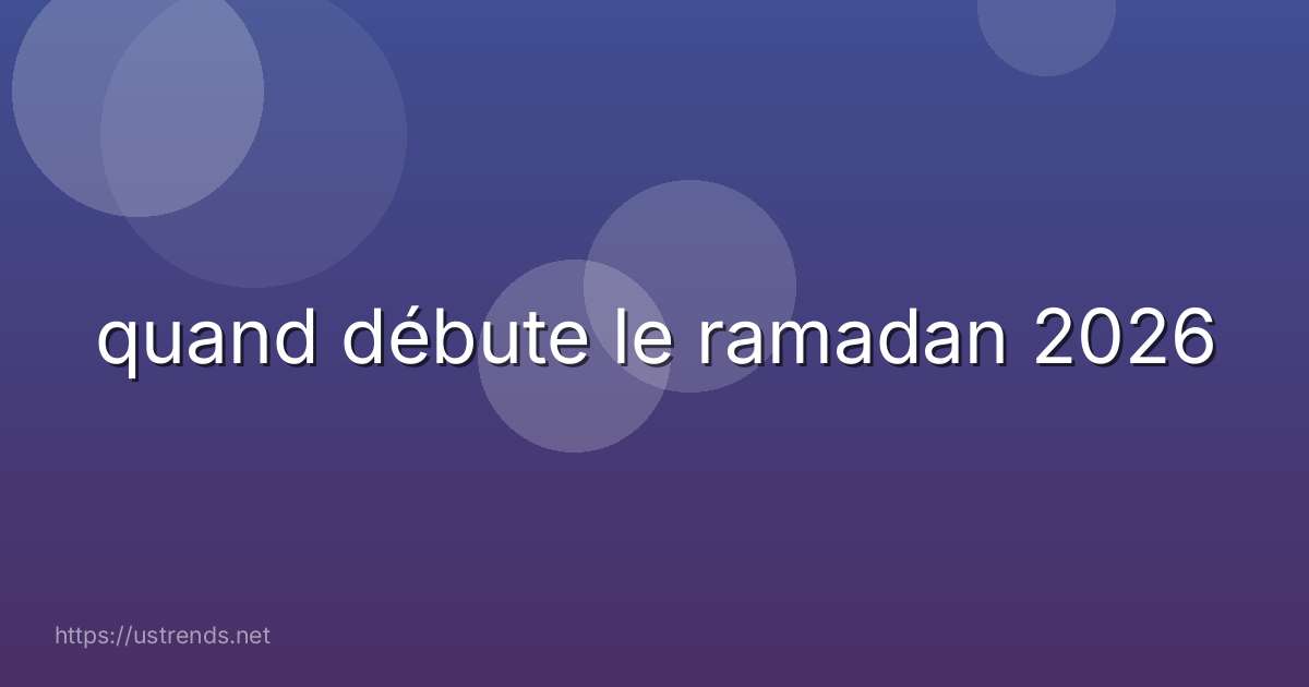 quand débute le ramadan 2026