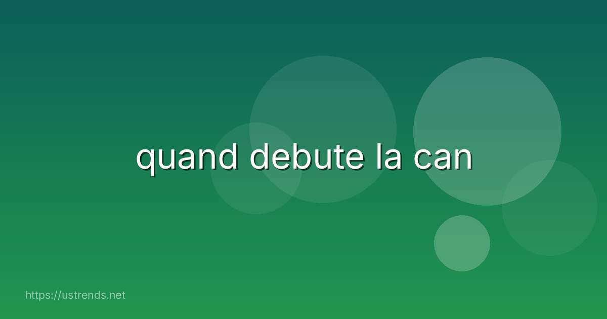 quand debute la can