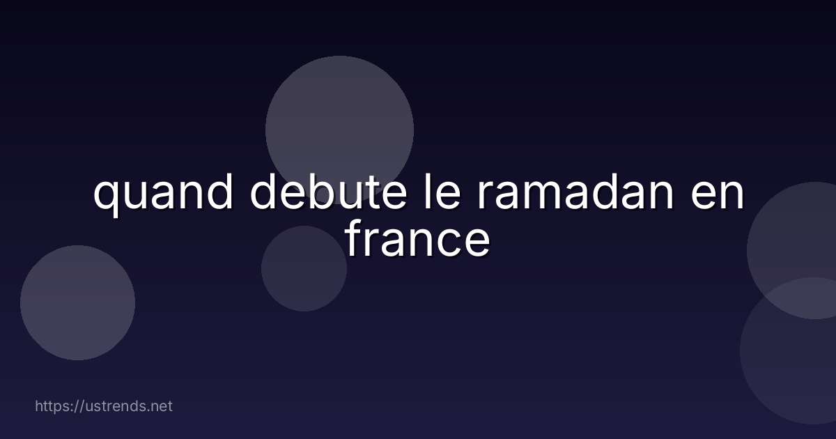 quand debute le ramadan en france