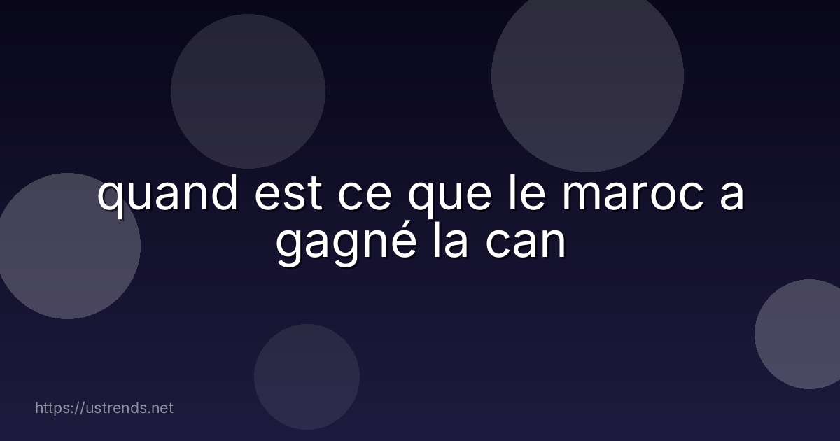 quand est ce que le maroc a gagné la can