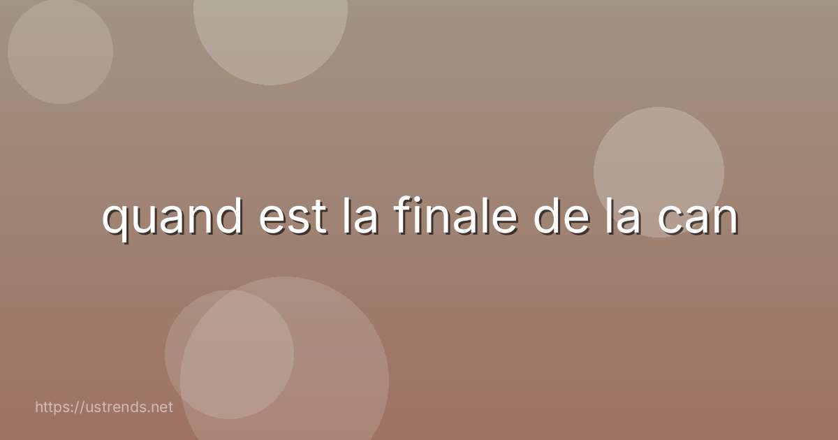 quand est la finale de la can