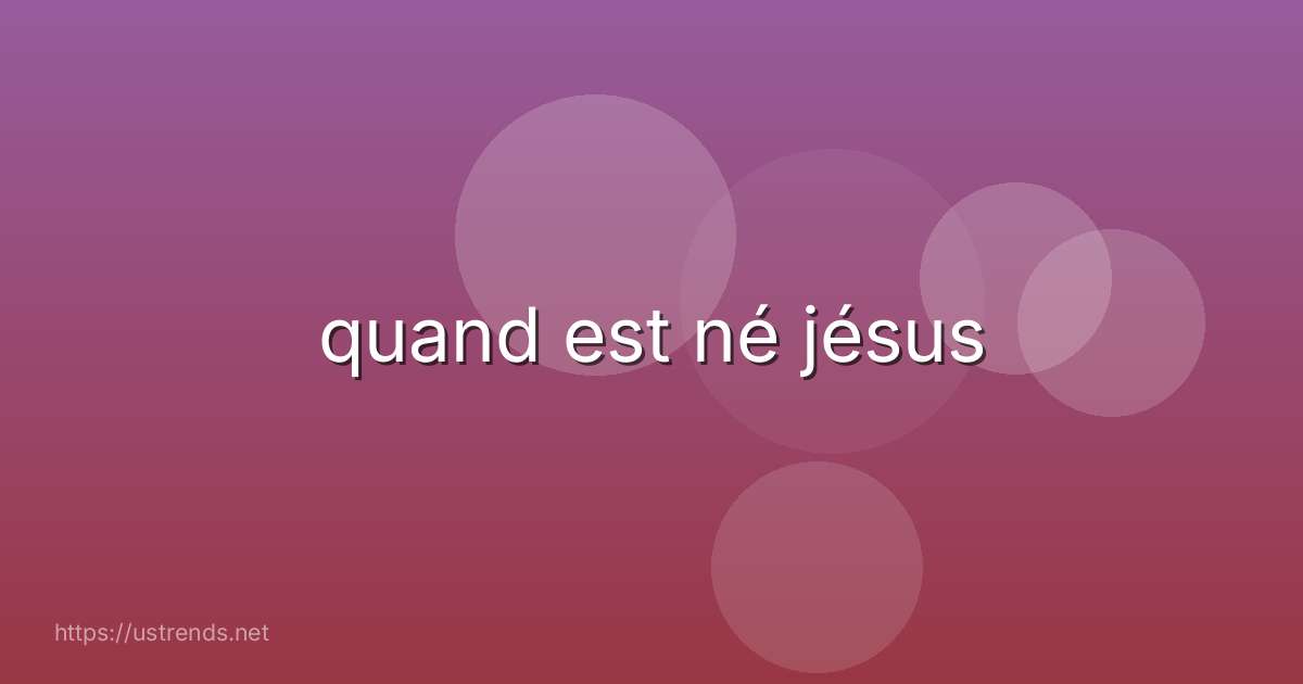 quand est né jésus