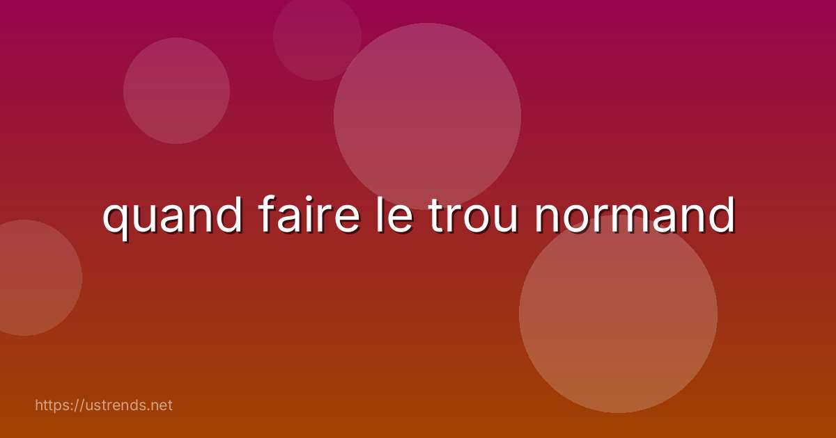 quand faire le trou normand