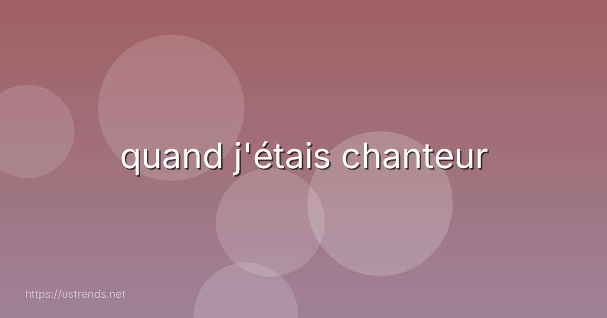 quand j'étais chanteur