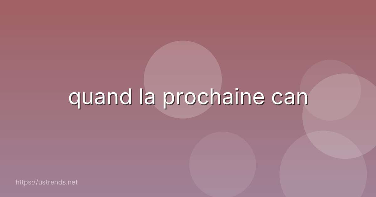 quand la prochaine can