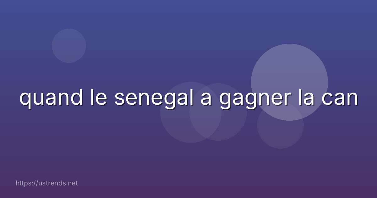 quand le senegal a gagner la can