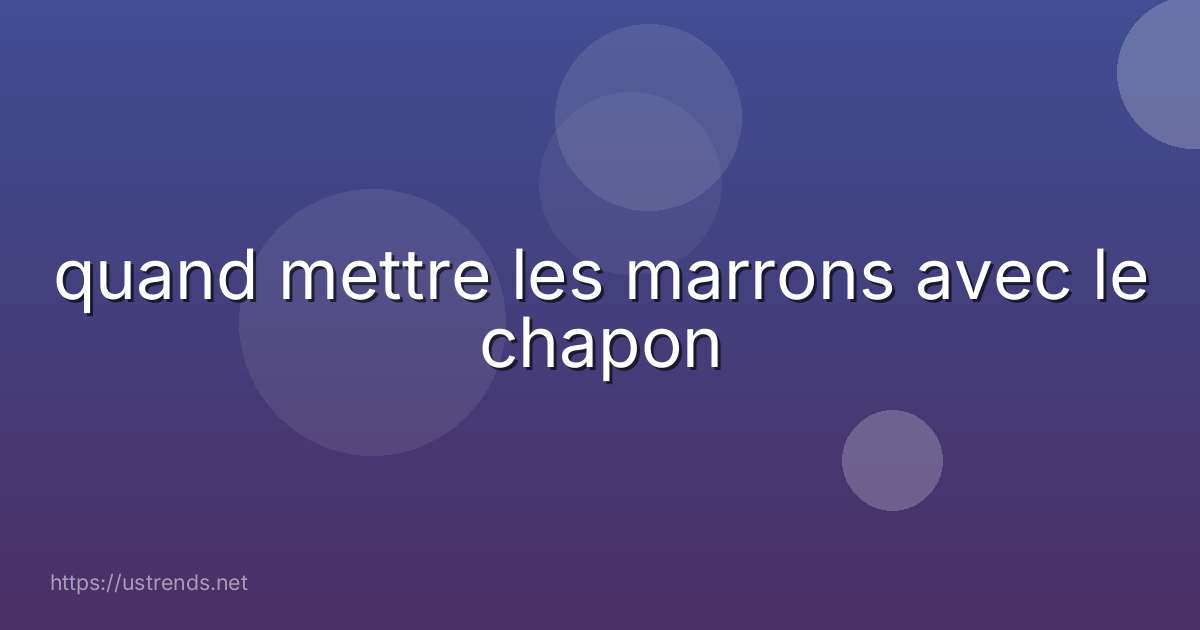 quand mettre les marrons avec le chapon
