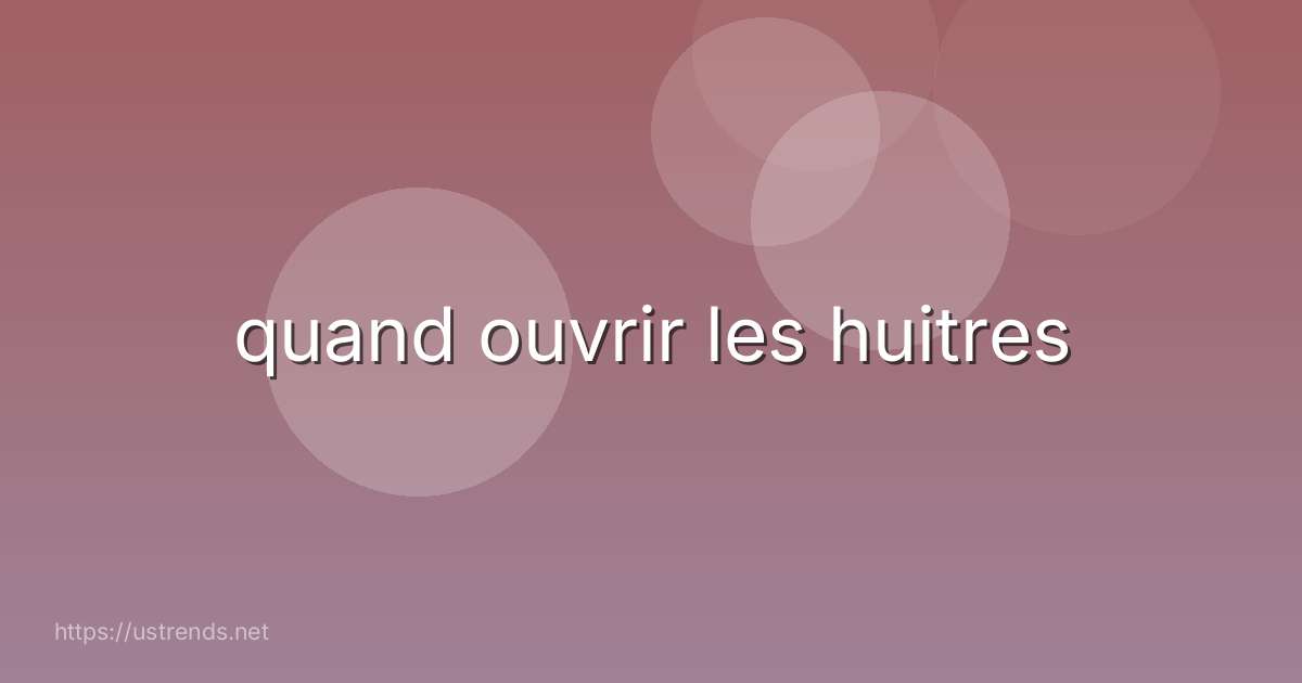 quand ouvrir les huitres