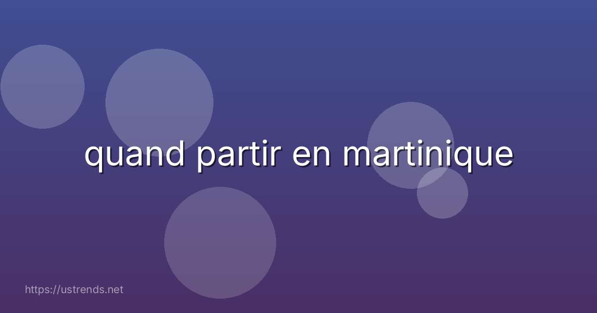 quand partir en martinique