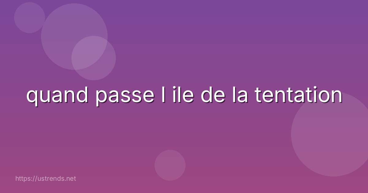quand passe l ile de la tentation