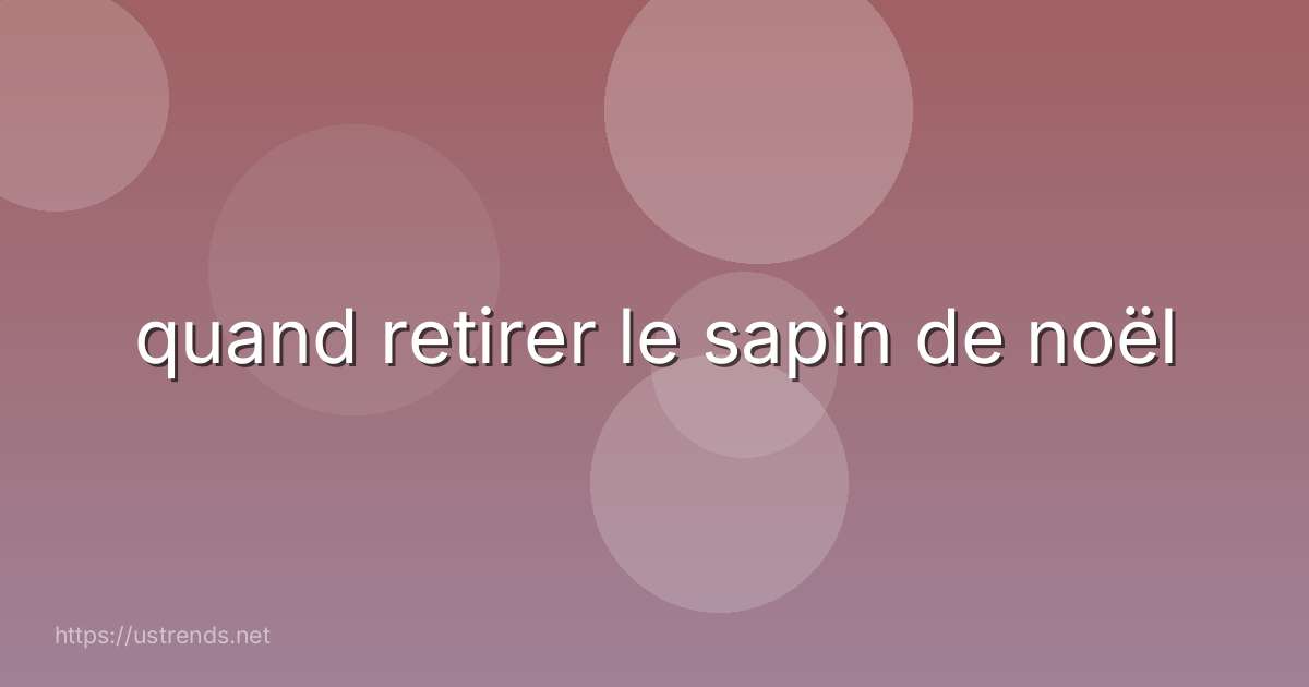 quand retirer le sapin de noël