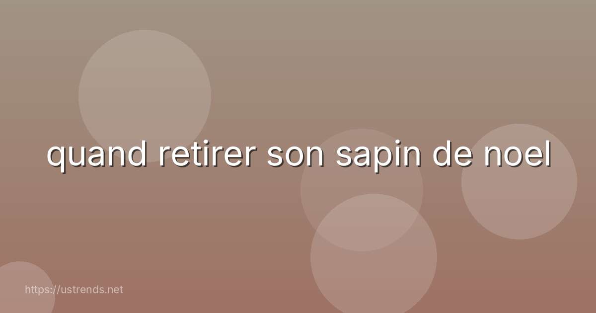 quand retirer son sapin de noel