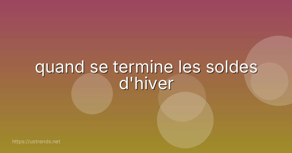 quand se termine les soldes d'hiver