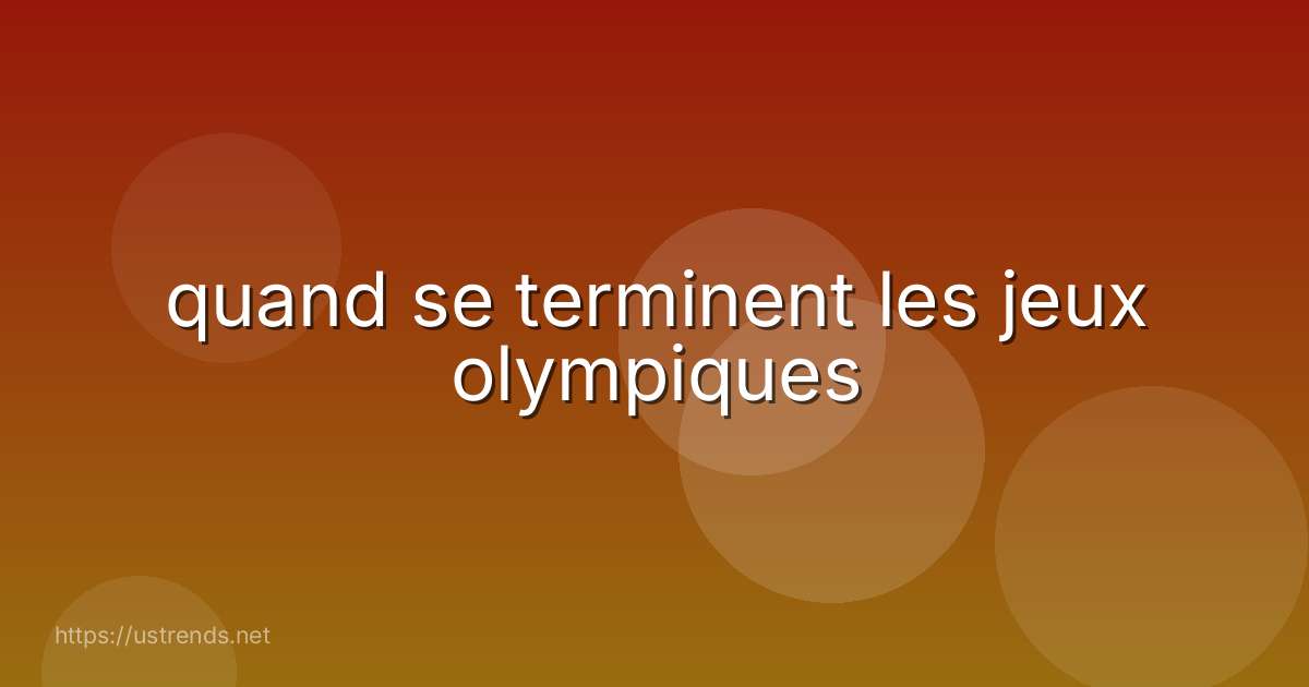 quand se terminent les jeux olympiques