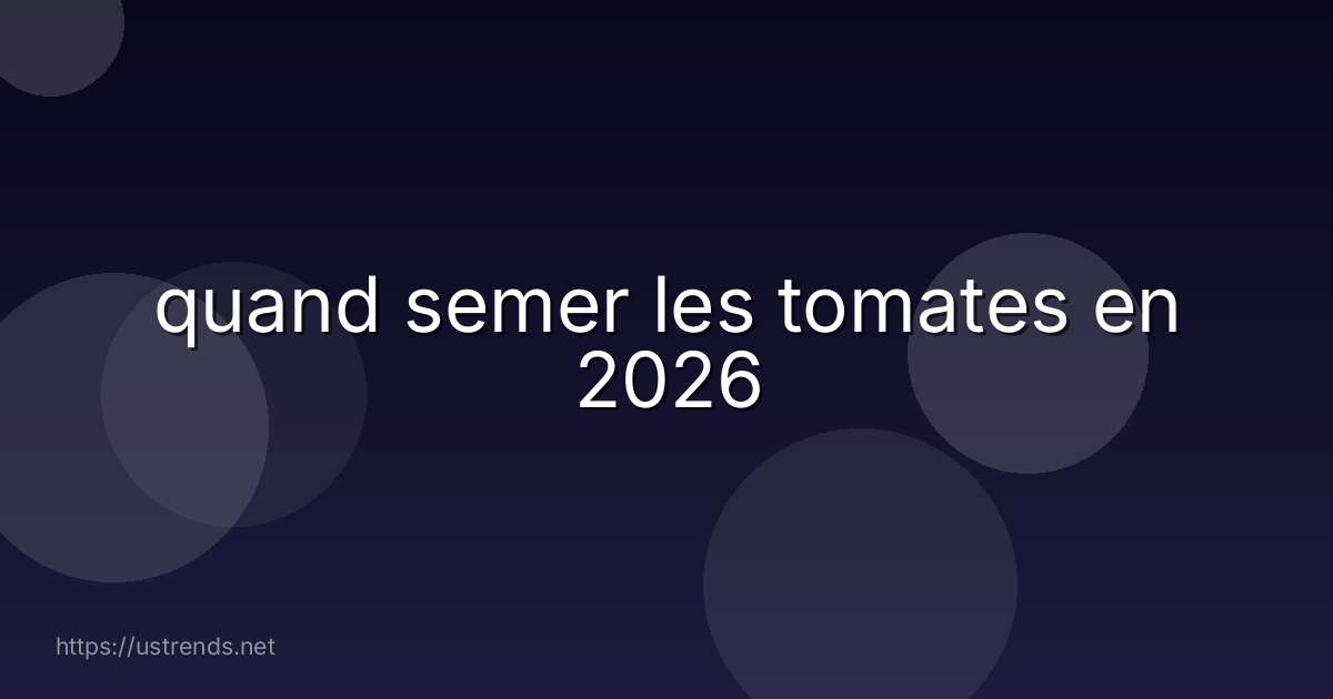 quand semer les tomates en 2026