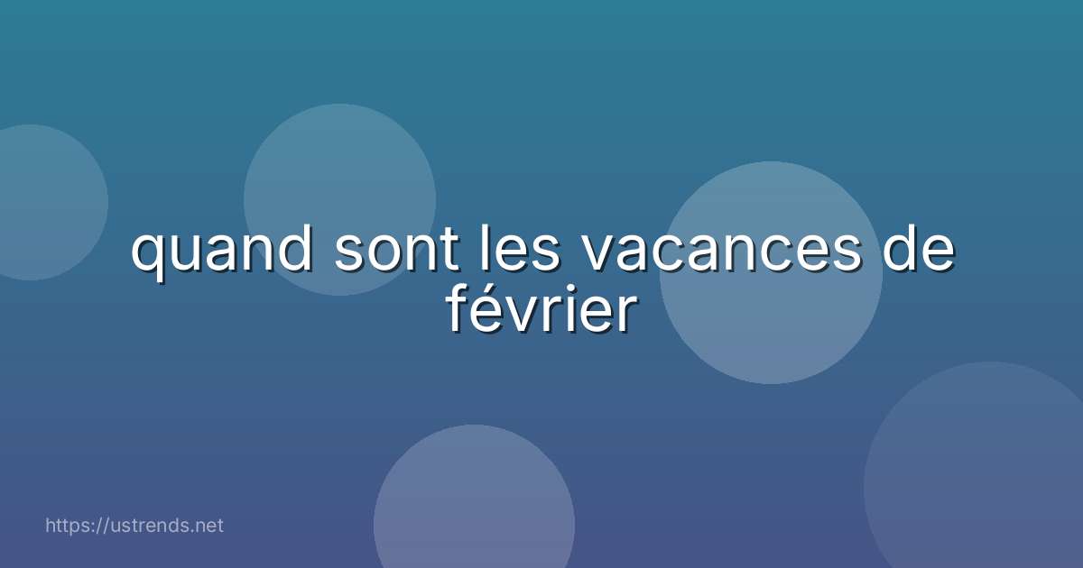 quand sont les vacances de février