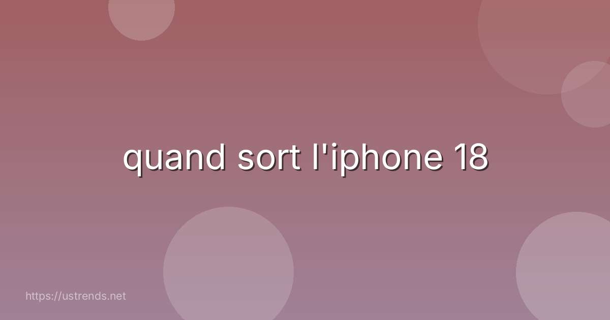 quand sort l'iphone 18