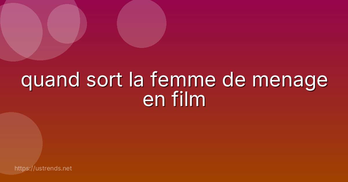 quand sort la femme de menage en film