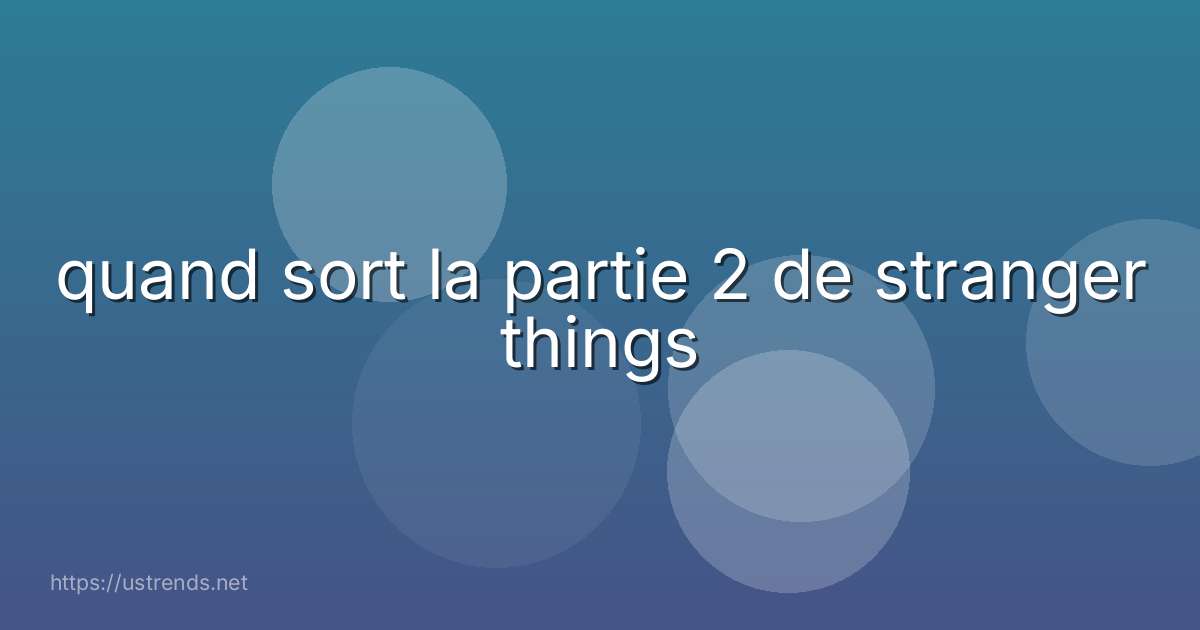 quand sort la partie 2 de stranger things