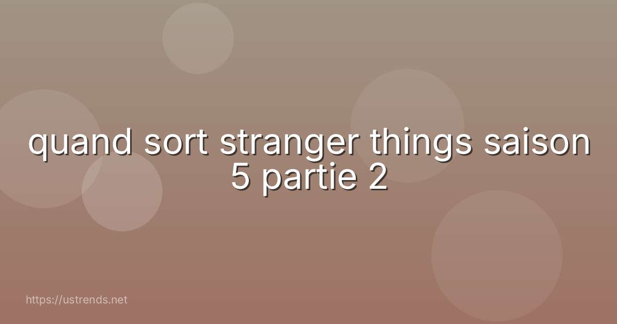 quand sort stranger things saison 5 partie 2