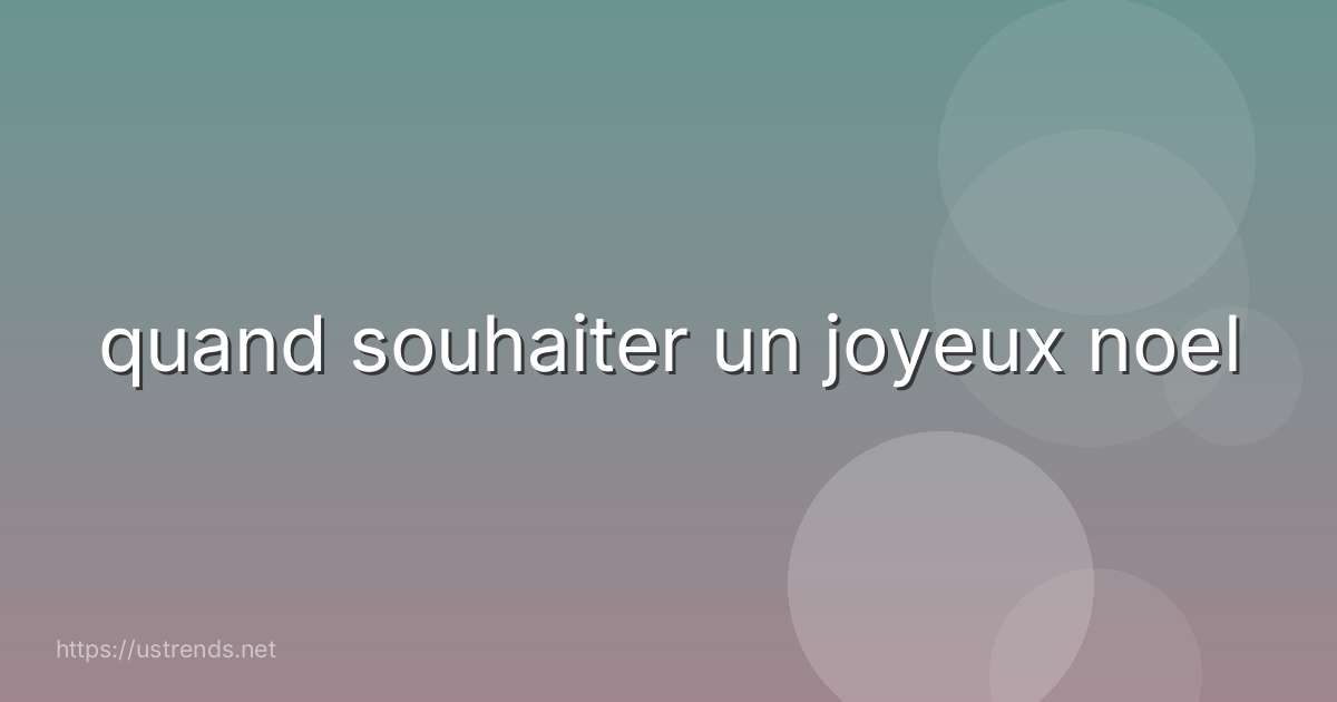 quand souhaiter un joyeux noel