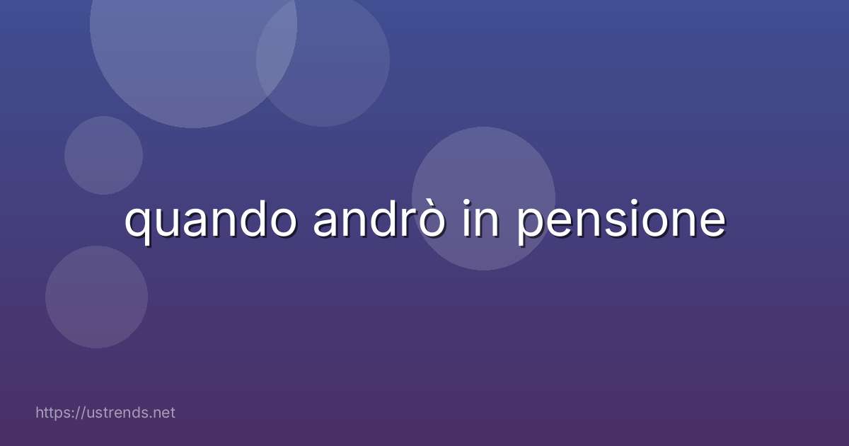 quando andrò in pensione