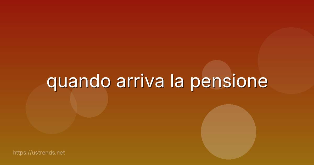 quando arriva la pensione