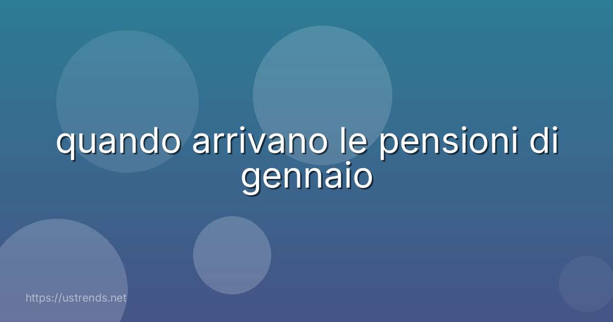 quando arrivano le pensioni di gennaio