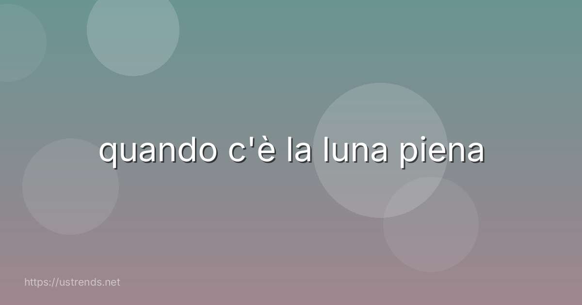 quando c'è la luna piena