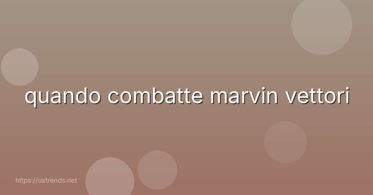 quando combatte marvin vettori