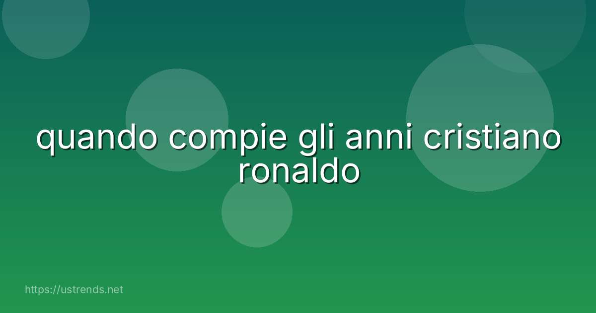quando compie gli anni cristiano ronaldo
