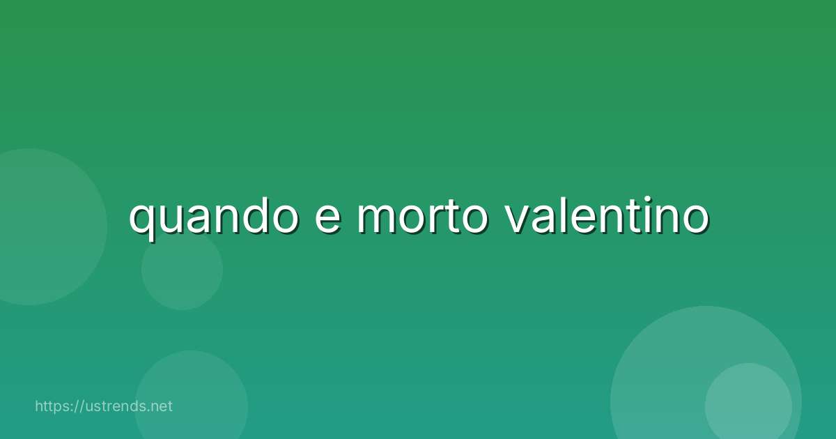 quando e morto valentino