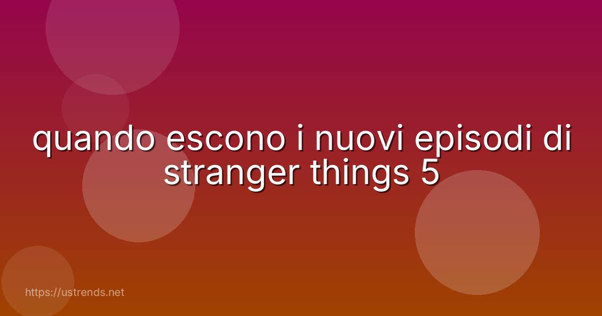 quando escono i nuovi episodi di stranger things 5