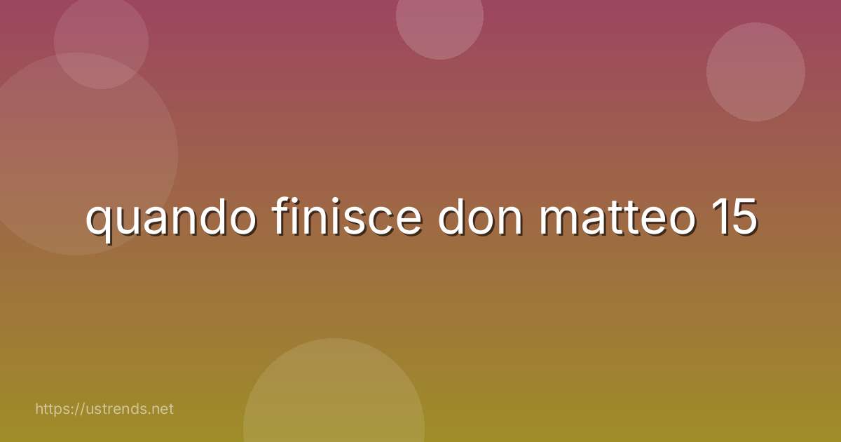 quando finisce don matteo 15