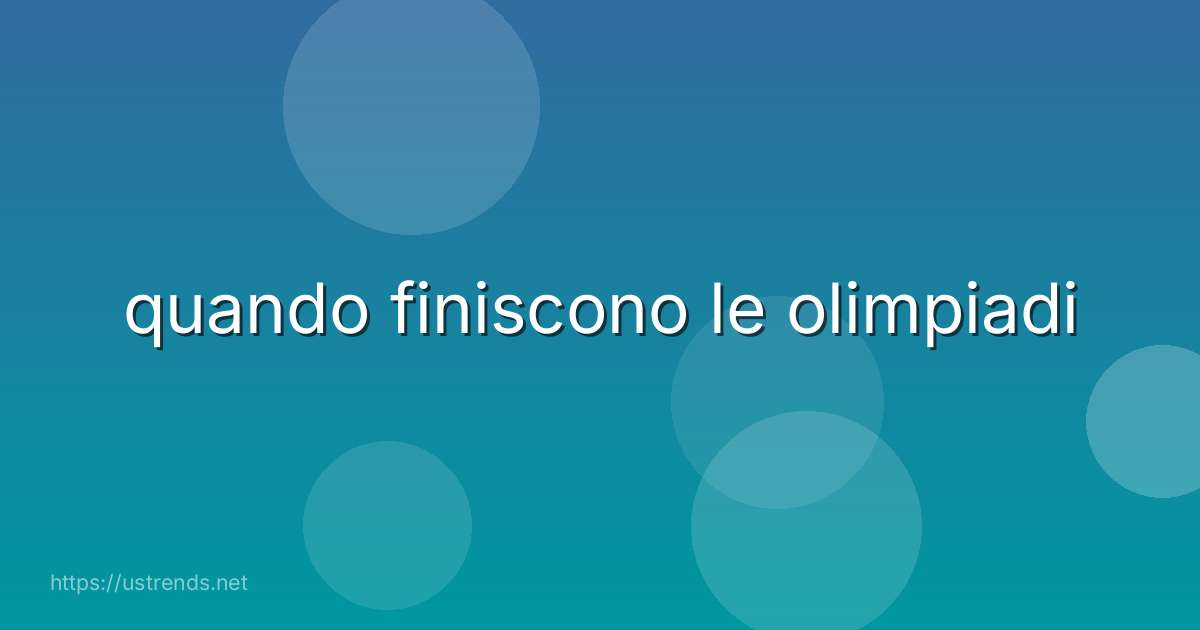 quando finiscono le olimpiadi