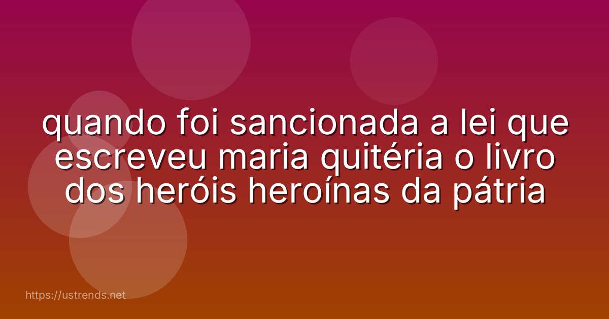 quando foi sancionada a lei que escreveu maria quitéria o livro dos heróis heroínas da pátria