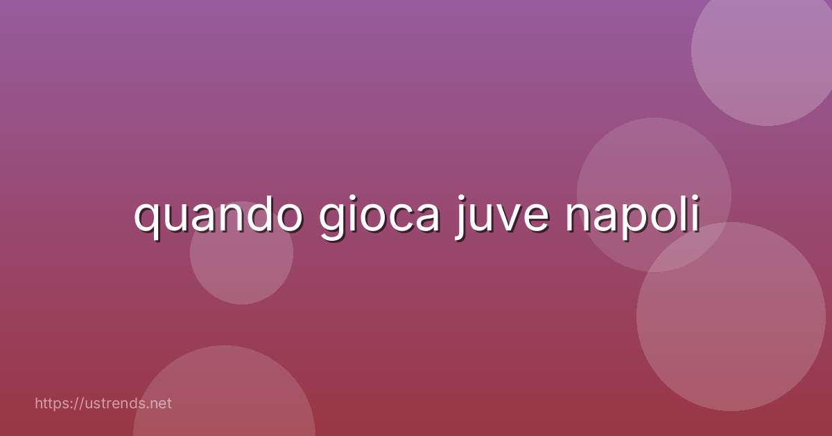 quando gioca juve napoli