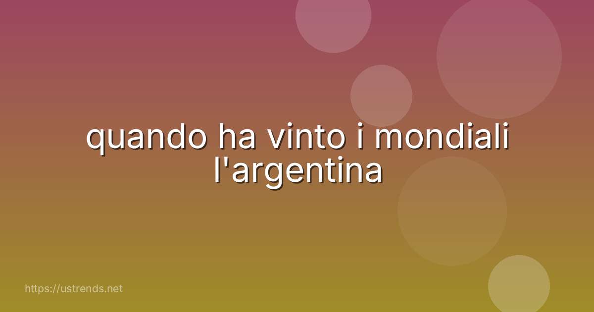 quando ha vinto i mondiali l'argentina