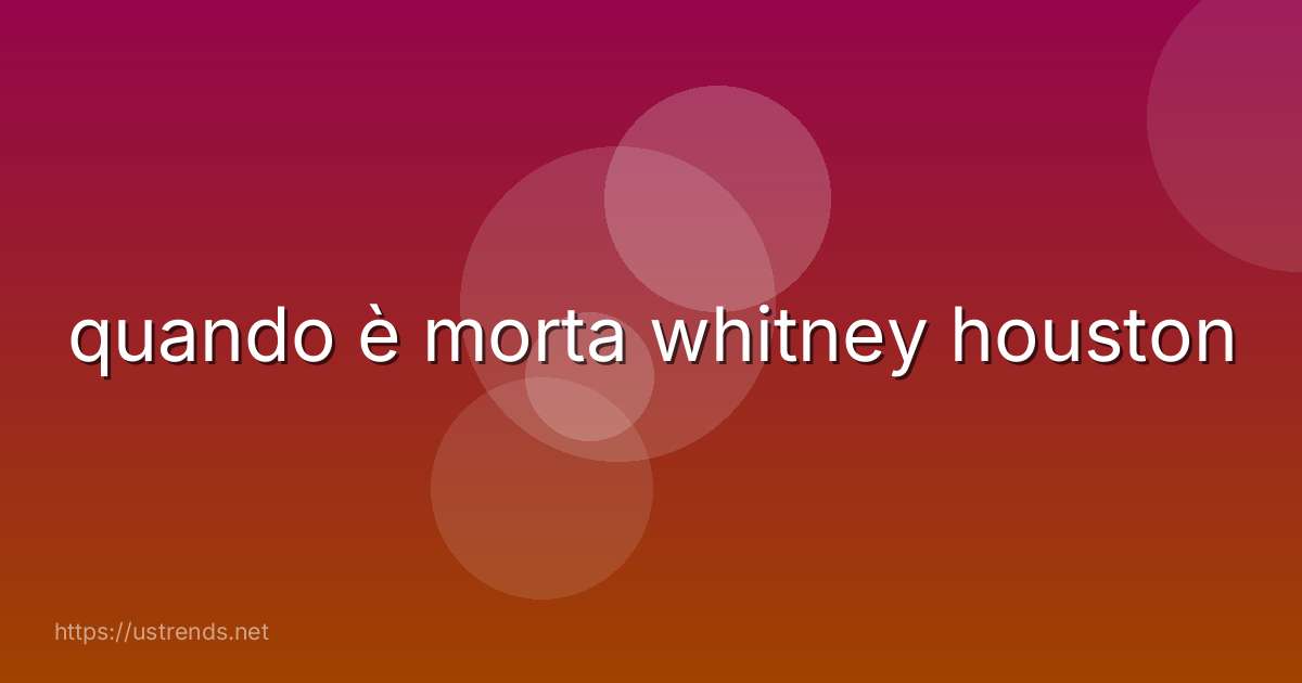 quando è morta whitney houston
