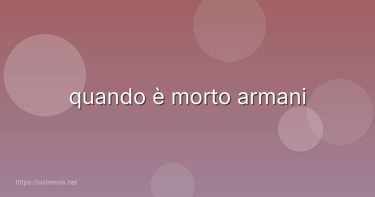 quando è morto armani